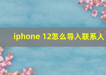 iphone 12怎么导入联系人